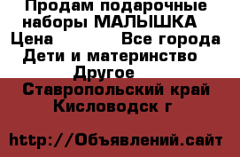 Продам подарочные наборы МАЛЫШКА › Цена ­ 3 500 - Все города Дети и материнство » Другое   . Ставропольский край,Кисловодск г.